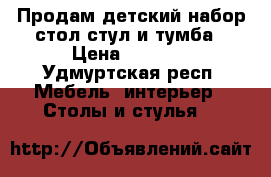 Продам детский набор стол стул и тумба › Цена ­ 1 500 - Удмуртская респ. Мебель, интерьер » Столы и стулья   